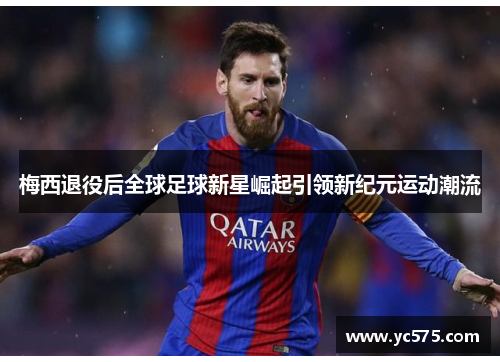 梅西退役后全球足球新星崛起引领新纪元运动潮流