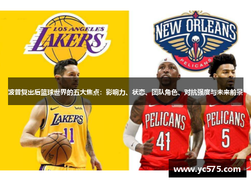 波普复出后篮球世界的五大焦点:影响力、状态、团队角色、对抗强度与未来前景 波普复出后篮球世界的五大焦点:影响力、状态、团队角色、对抗强度与未来前景