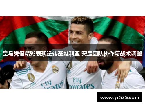 皇马凭借精彩表现逆转塞维利亚 突显团队协作与战术调整 皇马凭借精彩表现逆转塞维利亚 突显团队协作与战术调整
