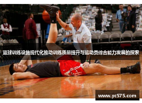 篮球训练设施现代化推动训练质量提升与运动员综合能力发展的探索