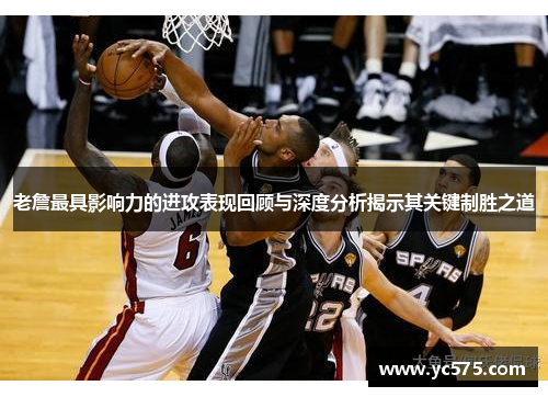 老詹最具影响力的进攻表现回顾与深度分析揭示其关键制胜之道