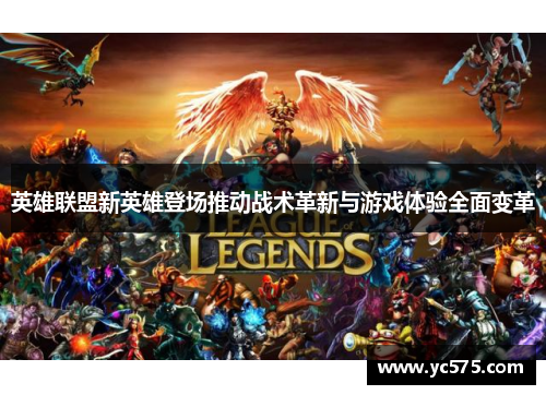 英雄联盟新英雄登场推动战术革新与游戏体验全面变革 英雄联盟新英雄登场推动战术革新与游戏体验全面变革