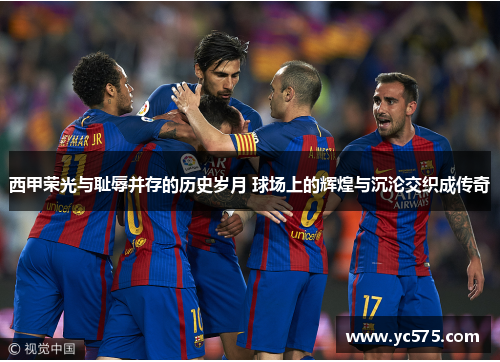 西甲荣光与耻辱并存的历史岁月 球场上的辉煌与沉沦交织成传奇 西甲荣光与耻辱并存的历史岁月 球场上的辉煌与沉沦交织成传奇