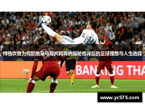 博格坎普为何拒绝皇马投奔阿森纳揭秘他背后的足球理想与人生选择 博格坎普为何拒绝皇马投奔阿森纳揭秘他背后的足球理想与人生选择