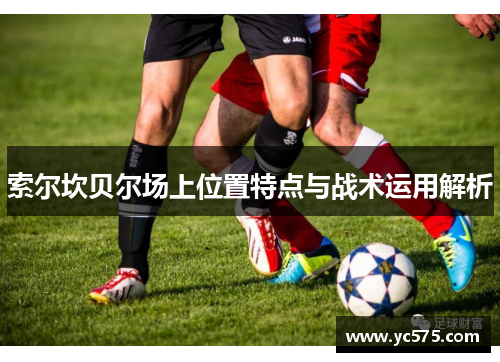 索尔坎贝尔场上位置特点与战术运用解析