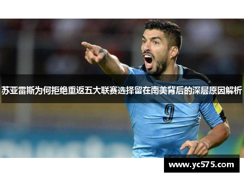 苏亚雷斯为何拒绝重返五大联赛选择留在南美背后的深层原因解析